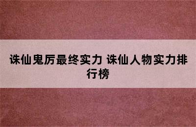 诛仙鬼厉最终实力 诛仙人物实力排行榜